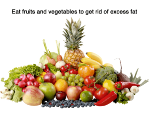 Eat fruits and vegetables to get rid of excess fat